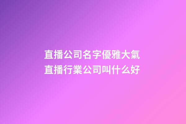 直播公司名字優雅大氣 直播行業公司叫什么好